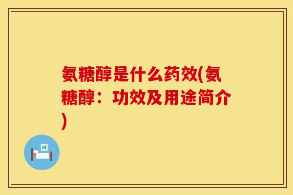 氨糖醇是什么药效(氨糖醇：功效及用途简介)