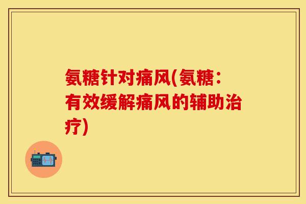 氨糖针对痛风(氨糖：有效缓解痛风的辅助治疗)