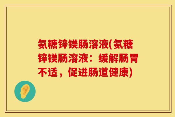 氨糖锌镁肠溶液(氨糖锌镁肠溶液：缓解肠胃不适，促进肠道健康)