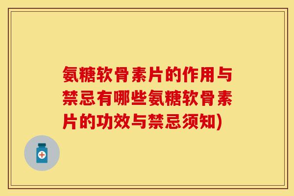 氨糖软骨素片的作用与禁忌有哪些氨糖软骨素片的功效与禁忌须知)