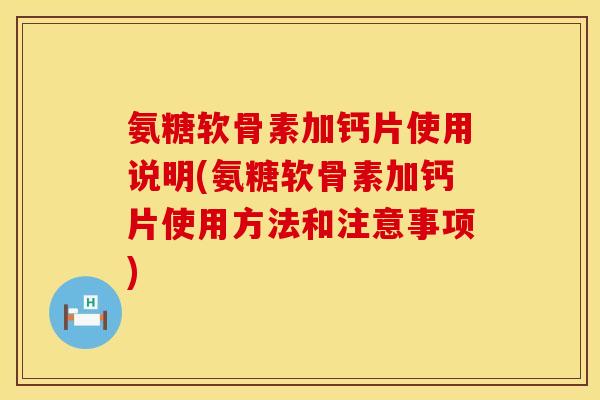 氨糖软骨素加钙片使用说明(氨糖软骨素加钙片使用方法和注意事项)