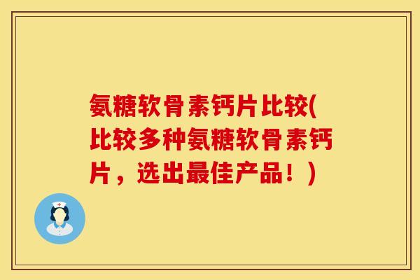氨糖软骨素钙片比较(比较多种氨糖软骨素钙片，选出最佳产品！)