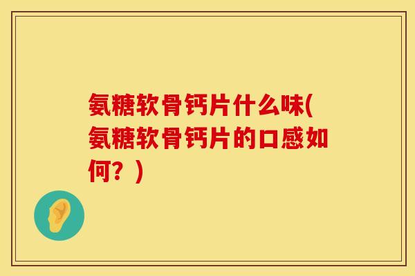 氨糖软骨钙片什么味(氨糖软骨钙片的口感如何?) 氨糖软骨钙片什么味(氨糖软骨钙片的口感如何?)