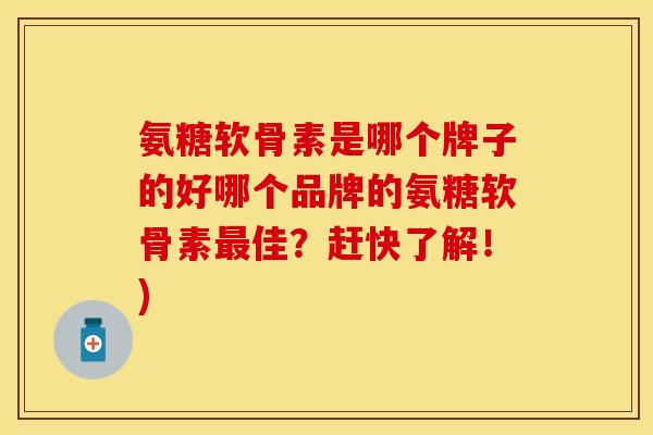 氨糖软骨素是哪个牌子的好哪个品牌的氨糖软骨素最佳?赶快了解!)