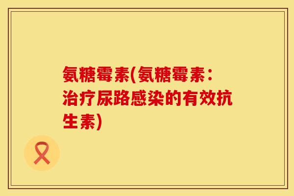 氨糖霉素(氨糖霉素：治疗尿路感染的有效抗生素)