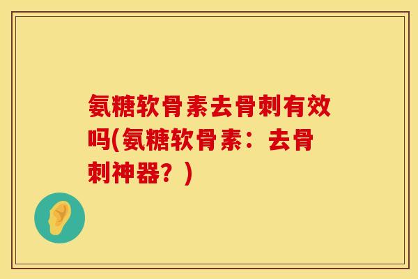 氨糖软骨素去骨刺有效吗(氨糖软骨素：去骨刺神器？)