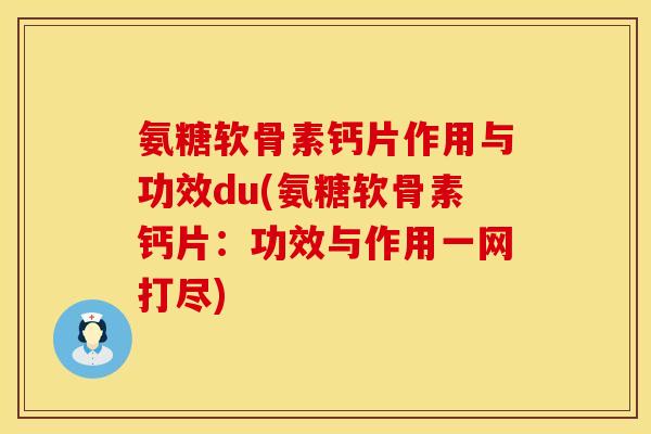 氨糖软骨素钙片作用与功效du(氨糖软骨素钙片：功效与作用一网打尽)
