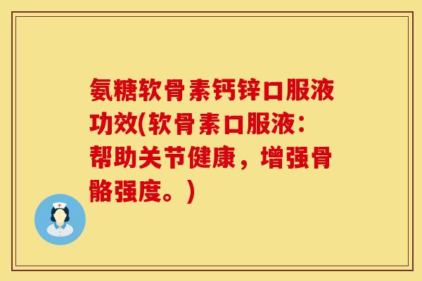 氨糖软骨素钙锌口服液功效(软骨素口服液：帮助关节健康，增强骨骼强度。)