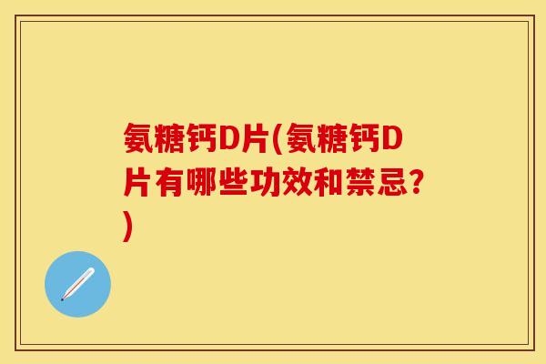 氨糖钙D片(氨糖钙D片有哪些功效和禁忌？)