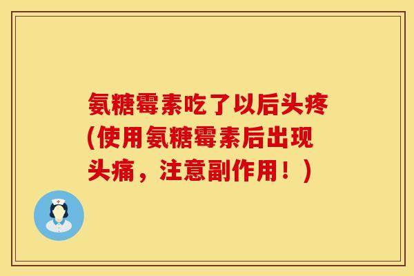 氨糖霉素吃了以后头疼(使用氨糖霉素后出现头痛,注意副作用!) 氨糖霉素吃了以后头疼(使用氨糖霉素后出现头痛,注意副作用!)