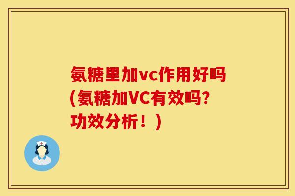 氨糖里加vc作用好吗(氨糖加VC有效吗？功效分析！)