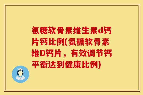 氨糖软骨素维生素d钙片钙比例(氨糖软骨素维D钙片,有效调节钙平衡达到健康比例) 氨糖软骨素维生素d钙片钙比例(氨糖软骨素维D钙片,有效调节钙平衡达到健康比例)