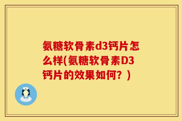 氨糖软骨素d3钙片怎么样(氨糖软骨素D3钙片的效果如何？)