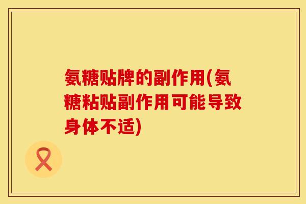 氨糖贴牌的副作用(氨糖粘贴副作用可能导致身体不适) 氨糖贴牌的副作用(氨糖粘贴副作用可能导致身体不适)