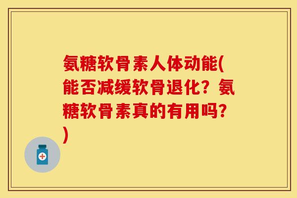 氨糖软骨素人体动能(能否减缓软骨退化？氨糖软骨素真的有用吗？)
