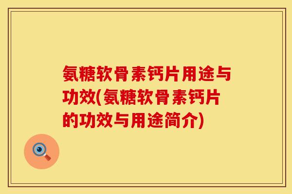 氨糖软骨素钙片用途与功效(氨糖软骨素钙片的功效与用途简介)