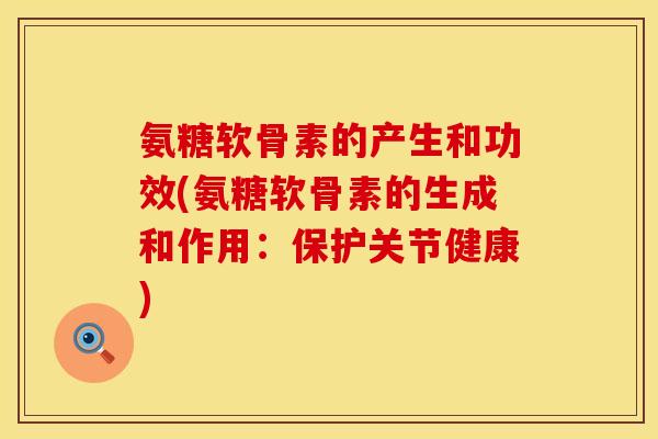 氨糖软骨素的产生和功效(氨糖软骨素的生成和作用：保护关节健康)