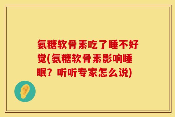 氨糖软骨素吃了睡不好觉(氨糖软骨素影响睡眠？听听专家怎么说)