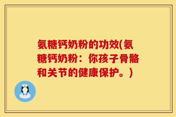 氨糖钙奶粉的功效(氨糖钙奶粉：你孩子骨骼和关节的健康保护。)