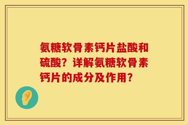 氨糖软骨素钙片盐酸和硫酸？详解氨糖软骨素钙片的成分及作用？