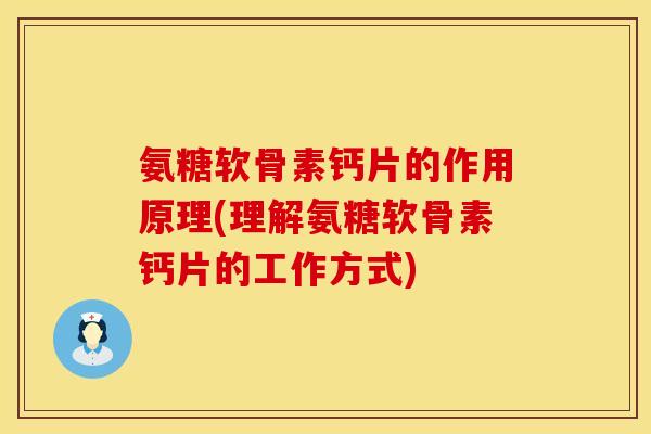 氨糖软骨素钙片的作用原理(理解氨糖软骨素钙片的工作方式)