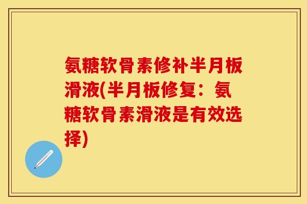 氨糖软骨素修补半月板滑液(半月板修复：氨糖软骨素滑液是有效选择)