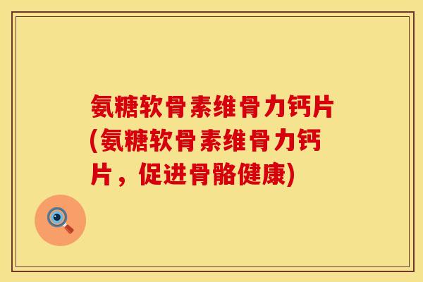 氨糖软骨素维骨力钙片(氨糖软骨素维骨力钙片，促进骨骼健康)