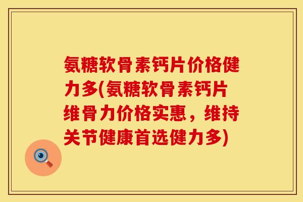 氨糖软骨素钙片价格健力多(氨糖软骨素钙片维骨力价格实惠，维持关节健康首选健力多)