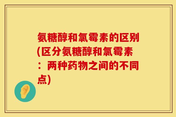 氨糖醇和氯霉素的区别(区分氨糖醇和氯霉素：两种药物之间的不同点)