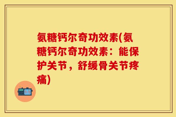 氨糖钙尔奇功效素(氨糖钙尔奇功效素：能保护关节，舒缓骨关节疼痛)