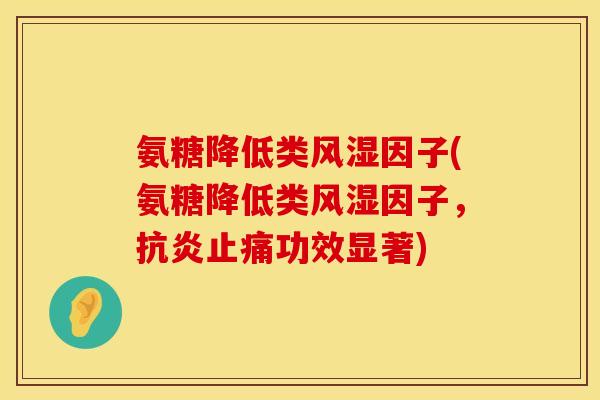 氨糖降低类风湿因子(氨糖降低类风湿因子，抗炎止痛功效显著)