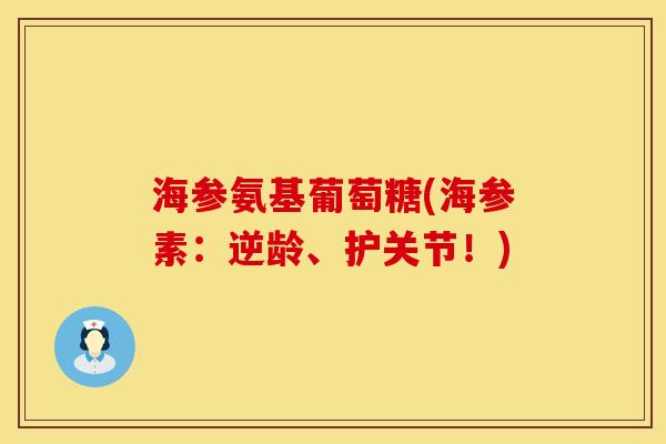 海参氨基葡萄糖(海参素：逆龄、护关节！)