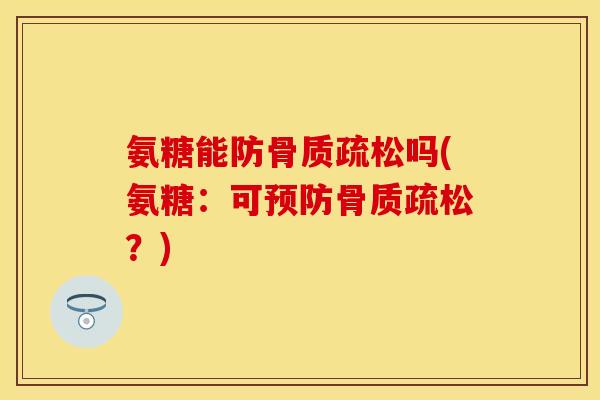 氨糖能防骨质疏松吗(氨糖：可预防骨质疏松？)
