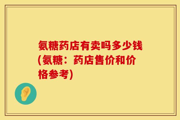 氨糖药店有卖吗多少钱(氨糖：药店售价和价格参考)