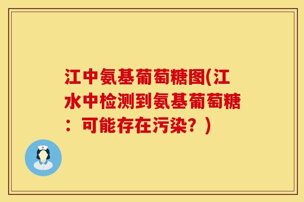 江中氨基葡萄糖图(江水中检测到氨基葡萄糖:可能存在污染?) 江中氨基葡萄糖图(江水中检测到氨基葡萄糖:可能存在污染?)