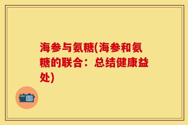 海参与氨糖(海参和氨糖的联合：总结健康益处)