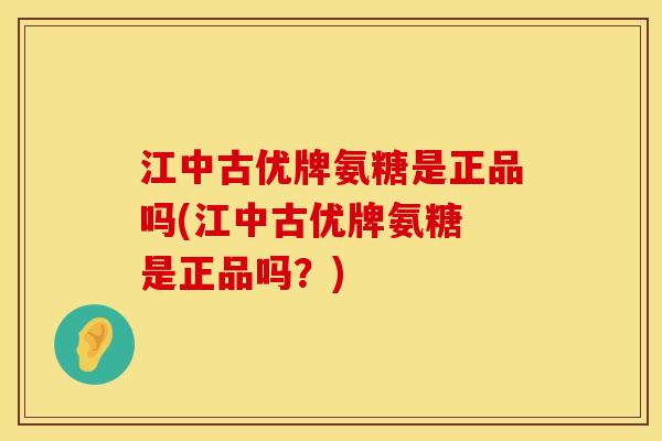 江中古优牌氨糖是正品吗(江中古优牌氨糖 是正品吗？)