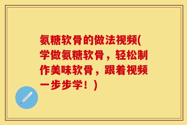 氨糖软骨的做法视频(学做氨糖软骨，轻松制作美味软骨，跟着视频一步步学！)