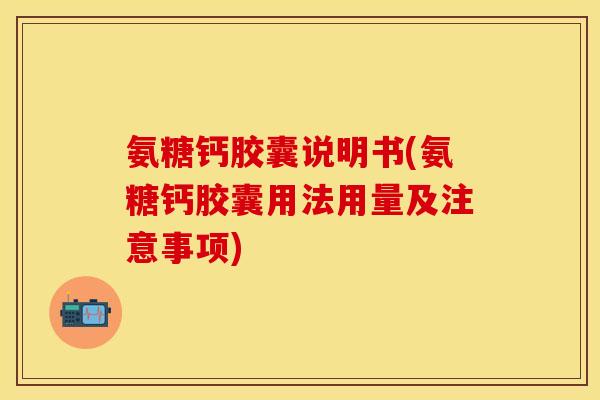 氨糖钙胶囊说明书(氨糖钙胶囊用法用量及注意事项)