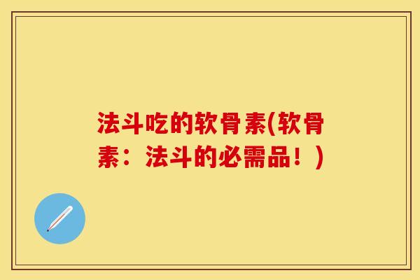 法斗吃的软骨素(软骨素:法斗的必需品!) 法斗吃的软骨素(软骨素:法斗的必需品!)