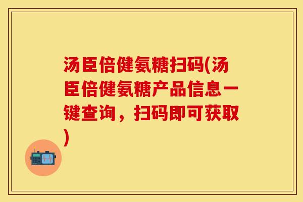 汤臣倍健氨糖扫码(汤臣倍健氨糖产品信息一键查询，扫码即可获取)