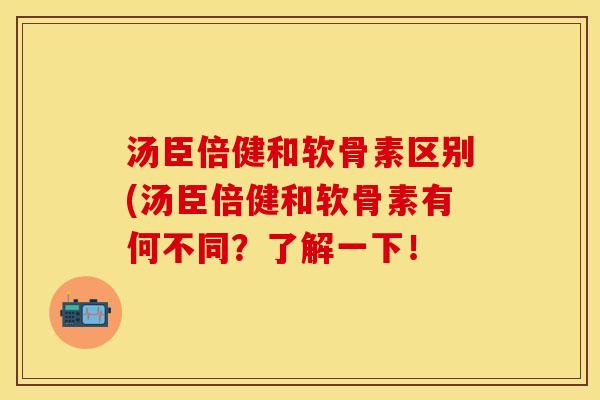 汤臣倍健和软骨素区别(汤臣倍健和软骨素有何不同？了解一下！