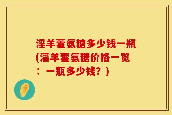 淫羊藿氨糖多少钱一瓶(淫羊藿氨糖价格一览：一瓶多少钱？)