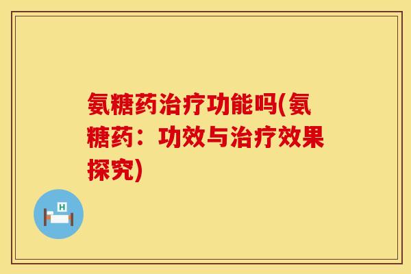 氨糖药治疗功能吗(氨糖药:功效与治疗效果探究)