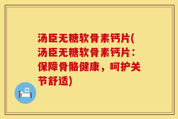 汤臣无糖软骨素钙片(汤臣无糖软骨素钙片:保障骨骼健康,呵护关节舒适) 汤臣无糖软骨素钙片(汤臣无糖软骨素钙片:保障骨骼健康,呵护关节舒适)