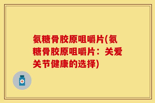 氨糖骨胶原咀嚼片(氨糖骨胶原咀嚼片：关爱关节健康的选择)