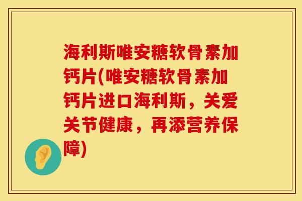 海利斯唯安糖软骨素加钙片(唯安糖软骨素加钙片进口海利斯,关爱关节健康,再添营养保障) 海利斯唯安糖软骨素加钙片(唯安糖软骨素加钙片进口海利斯,关爱关节健康,再添营养保障)