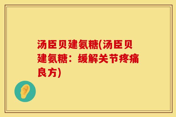 汤臣贝建氨糖(汤臣贝建氨糖：缓解关节疼痛良方)
