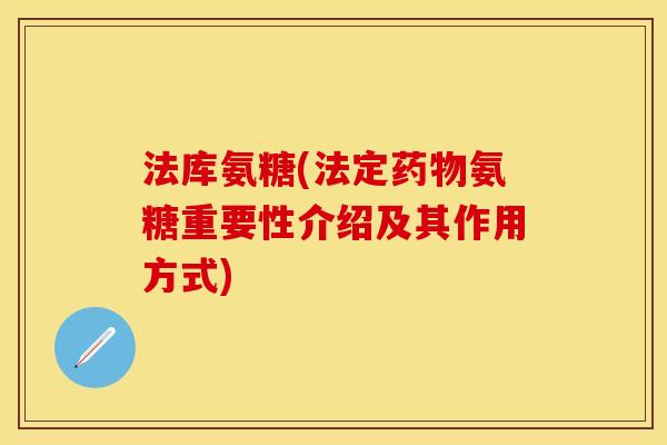 法库氨糖(法定药物氨糖重要性介绍及其作用方式)