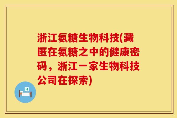 浙江氨糖生物科技(藏匿在氨糖之中的健康密码，浙江一家生物科技公司在探索)